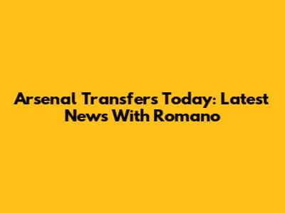 Arsenal Transfers Today: Latest News With Romano