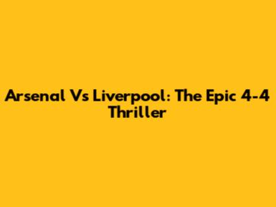 Arsenal Vs Liverpool: The Epic 4-4 Thriller