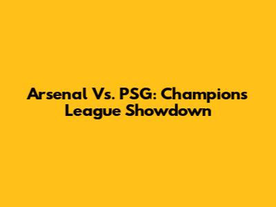 Arsenal Vs. PSG: Champions League Showdown