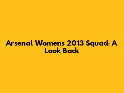 Arsenal Women's 2013 Squad: A Look Back