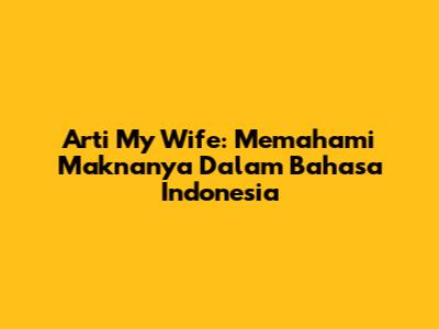 Arti 'My Wife': Memahami Maknanya Dalam Bahasa Indonesia