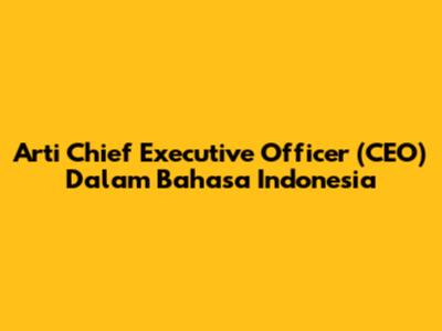 Arti Chief Executive Officer (CEO) Dalam Bahasa Indonesia