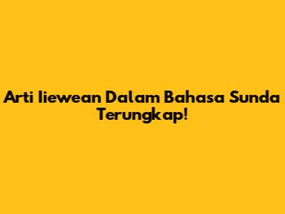 Arti Iiewean Dalam Bahasa Sunda Terungkap!