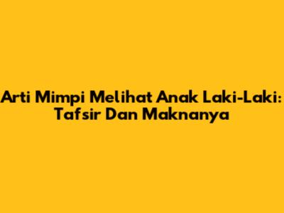 Arti Mimpi Melihat Anak Laki-Laki: Tafsir Dan Maknanya