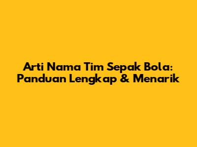 Arti Nama Tim Sepak Bola: Panduan Lengkap & Menarik