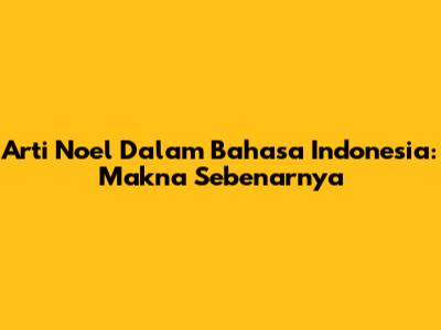 Arti Noel Dalam Bahasa Indonesia: Makna Sebenarnya