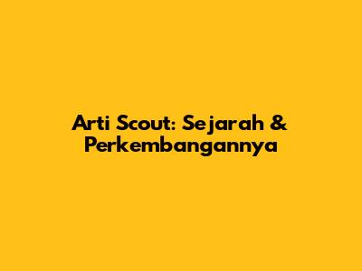 Arti Scout: Sejarah & Perkembangannya