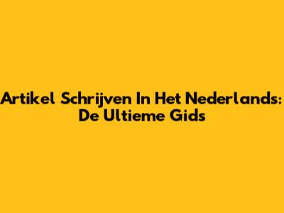Artikel Schrijven In Het Nederlands: De Ultieme Gids