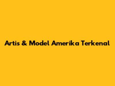 Artis & Model Amerika Terkenal