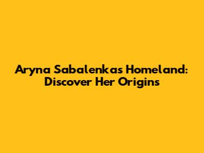 Aryna Sabalenka's Homeland: Discover Her Origins