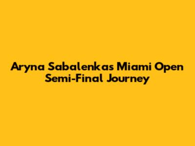 Aryna Sabalenka's Miami Open Semi-Final Journey