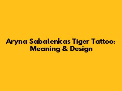 Aryna Sabalenka's Tiger Tattoo: Meaning & Design
