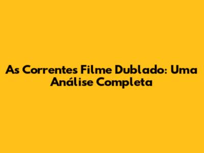 As Correntes Filme Dublado: Uma Análise Completa