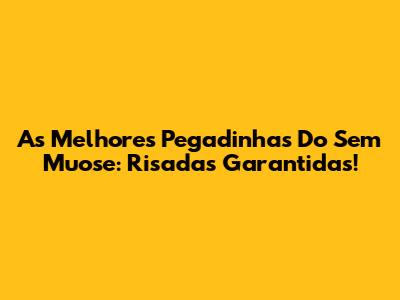 As Melhores Pegadinhas Do Sem Muose: Risadas Garantidas!