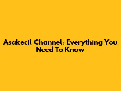 Asakecil Channel: Everything You Need To Know