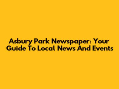 Asbury Park Newspaper: Your Guide To Local News And Events