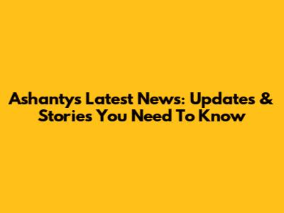 Ashanty's Latest News: Updates & Stories You Need To Know