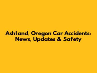 Ashland, Oregon Car Accidents: News, Updates & Safety