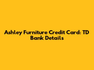 Ashley Furniture Credit Card: TD Bank Details