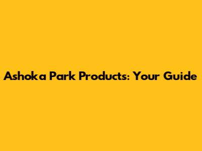 Ashoka Park Products: Your Guide