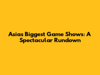 Asia's Biggest Game Shows: A Spectacular Rundown