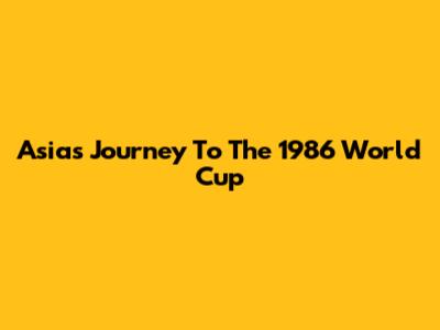 Asia's Journey To The 1986 World Cup