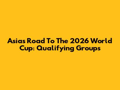 Asia's Road To The 2026 World Cup: Qualifying Groups