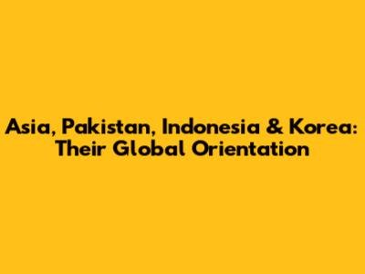 Asia, Pakistan, Indonesia & Korea: Their Global Orientation