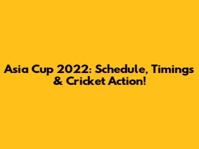 Asia Cup 2022: Schedule, Timings & Cricket Action!