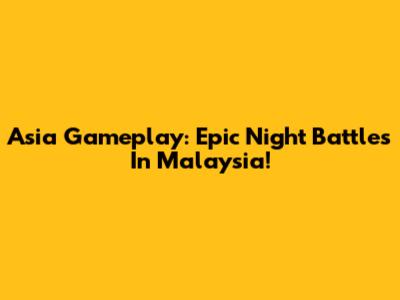 Asia Gameplay: Epic Night Battles In Malaysia!