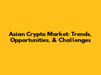 Asian Crypto Market: Trends, Opportunities, & Challenges