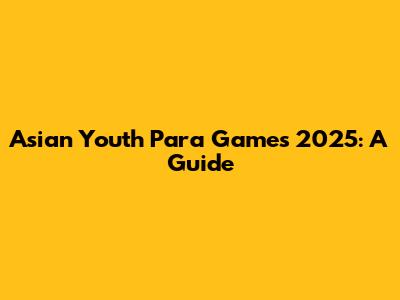 Asian Youth Para Games 2025: A Guide
