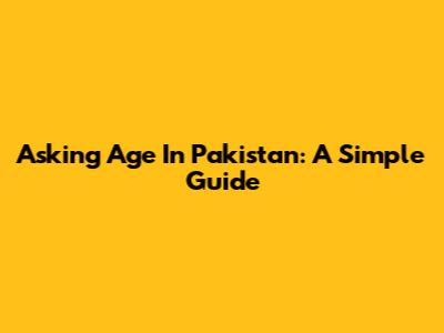Asking Age In Pakistan: A Simple Guide