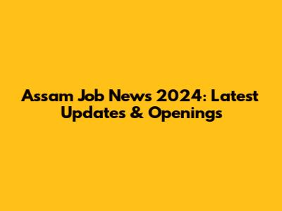 Assam Job News 2024: Latest Updates & Openings