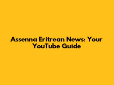 Assenna Eritrean News: Your YouTube Guide