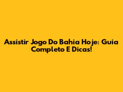 Assistir Jogo Do Bahia Hoje: Guia Completo E Dicas!