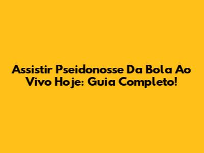Assistir Pseidonosse Da Bola Ao Vivo Hoje: Guia Completo!