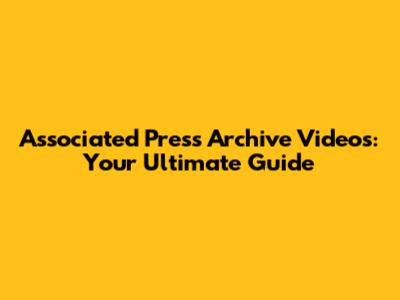 Associated Press Archive Videos: Your Ultimate Guide