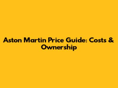 Aston Martin Price Guide: Costs & Ownership