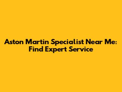 Aston Martin Specialist Near Me: Find Expert Service