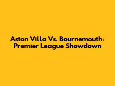 Aston Villa Vs. Bournemouth: Premier League Showdown