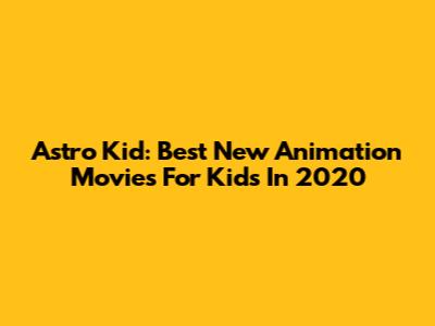 Astro Kid: Best New Animation Movies For Kids In 2020