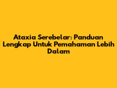 Ataxia Serebelar: Panduan Lengkap Untuk Pemahaman Lebih Dalam