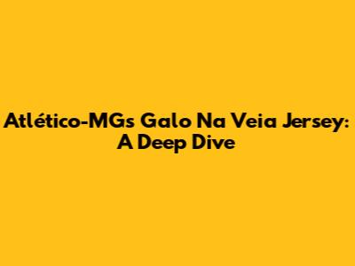 Atlético-MG's 'Galo Na Veia' Jersey: A Deep Dive