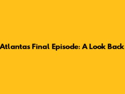 Atlanta's Final Episode: A Look Back