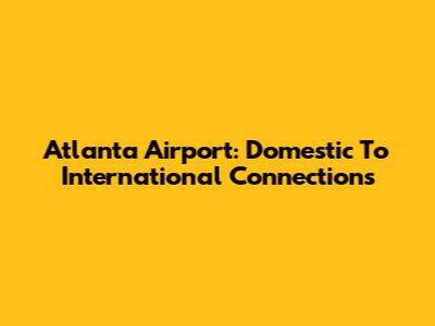 Atlanta Airport: Domestic To International Connections