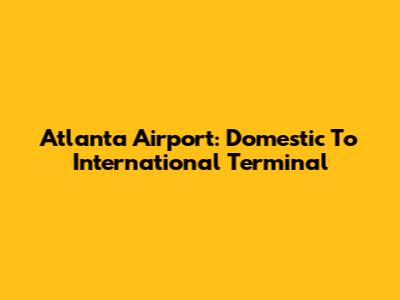 Atlanta Airport: Domestic To International Terminal