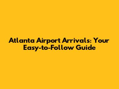 Atlanta Airport Arrivals: Your Easy-to-Follow Guide