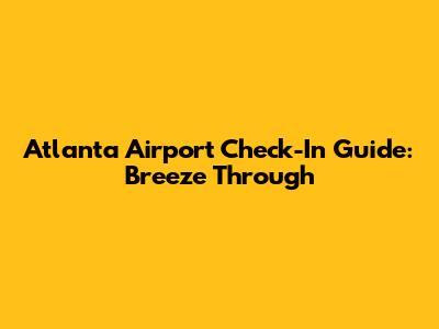 Atlanta Airport Check-In Guide: Breeze Through