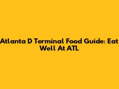 Atlanta D Terminal Food Guide: Eat Well At ATL